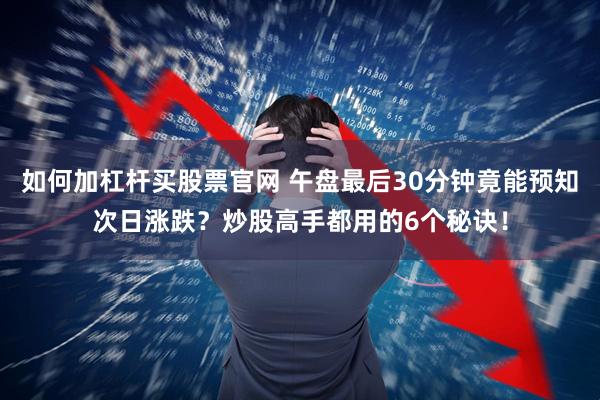如何加杠杆买股票官网 午盘最后30分钟竟能预知次日涨跌？炒股高手都用的6个秘诀！