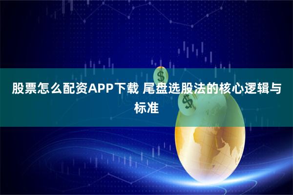 股票怎么配资APP下载 尾盘选股法的核心逻辑与标准