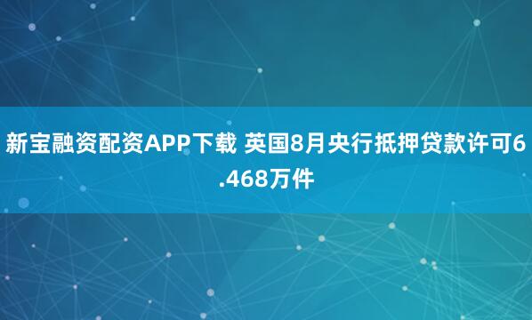 新宝融资配资APP下载 英国8月央行抵押贷款许可6.468万件