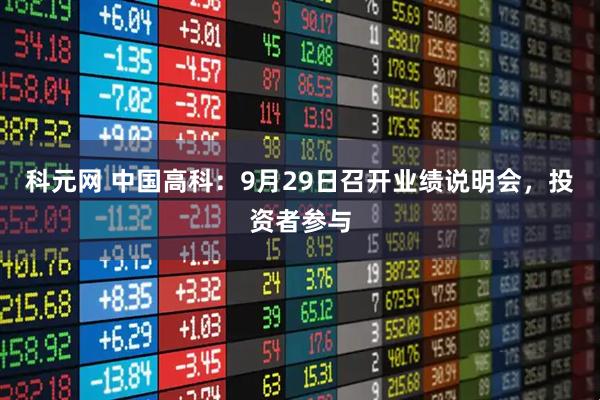 科元网 中国高科：9月29日召开业绩说明会，投资者参与