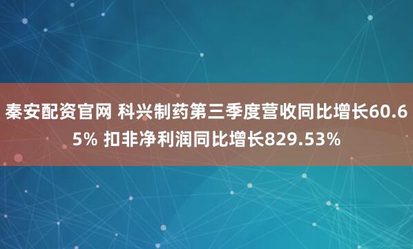 秦安配资官网 科兴制药第三季度营收同比增长60.65% 扣非净利润同比增长829.53%