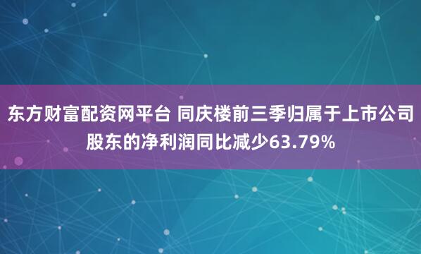 东方财富配资网平台 同庆楼前三季归属于上市公司股东的净利润同比减少63.79%
