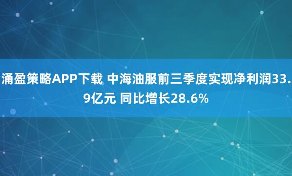 涌盈策略APP下载 中海油服前三季度实现净利润33.9亿元 同比增长28.6%