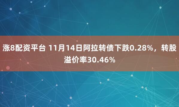 涨8配资平台 11月14日阿拉转债下跌0.28%，转股溢价率30.46%