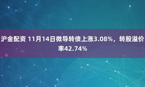 沪金配资 11月14日微导转债上涨3.08%，转股溢价率42.74%