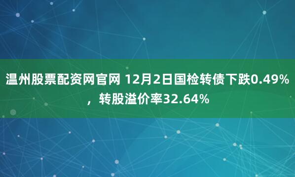 温州股票配资网官网 12月2日国检转债下跌0.49%，转股溢价率32.64%