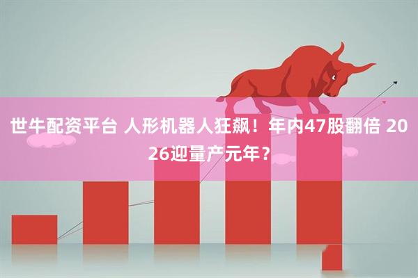 世牛配资平台 人形机器人狂飙!年内47股翻倍 2026迎量产元年?