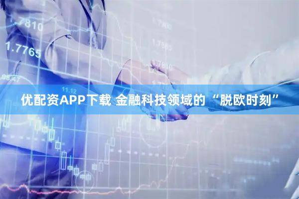 优配资APP下载 金融科技领域的 “脱欧时刻”
