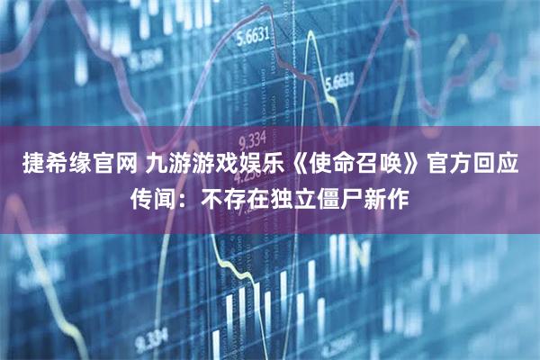 捷希缘官网 九游游戏娱乐《使命召唤》官方回应传闻：不存在独立僵尸新作